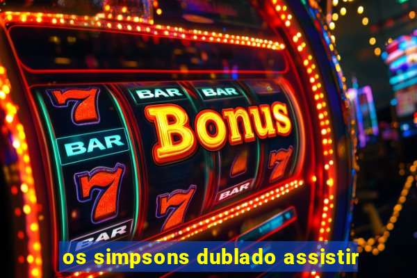 os simpsons dublado assistir